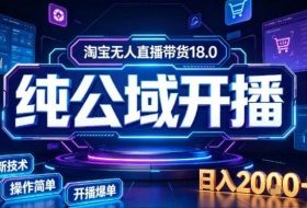 淘宝无人直播带货，公域+私域实时更新迭代玩法，稳定开播变现做，可矩阵【揭秘】