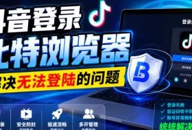 抖音登录比特浏览器，解决无法登陆的问题