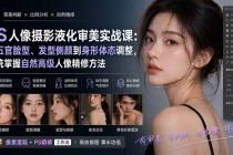 （20062期）PS人像摄影液化审美实战课：从五官脸型、发型侧颜到身形体态调整，系统掌握自然高级人像精修方法