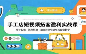 手工店短视频拓客盈利实战课：账号包装，视频模板，拍摄剪辑引流私域全套教学