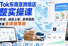 TikTok东南亚跨境店完整实操课｜入驻开店、选品上架、发货回款、达人流量全流程落地