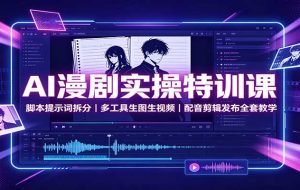 AI漫剧实操特训课:脚本提示词拆分,多工具生图生视频,配音剪辑发布全套教学