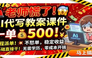 老师慌了!AI代写教案课件,一500,全程派单不愁单,0基础直接干