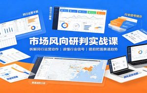 市场风向研判实战课:拆解同行运营动作,读懂行业信号,提前把握赛道趋势