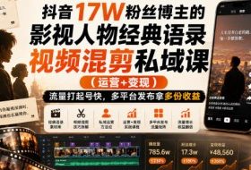 抖音17W粉丝博主的影视人物经典语录视频混剪私域课（运营+变现)，流量大起号快，多平台发布拿多份收益