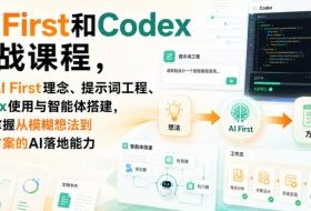 AI First和Codex实战课，涵盖AI First理念、提示词工程、Codex使用与智能体搭建，掌握从模糊想法到完整方案的AI落地能力