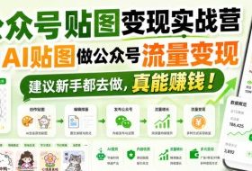 公众号贴图变现实战营,用AI贴图做公众号流量变现,建议新手都去做,真能賺钱!
