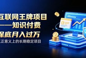 互联网王牌项目——知识付费,保底月入过1W,真正意义上的长期稳定项目【揭秘】