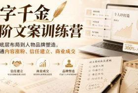 一字千金高阶文案训练营,从文案底层布局到人物品牌塑造,一套打通内容涨粉、信任建立、商业成交