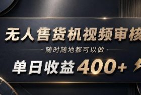 无人售货机视频审核,随时随地都可以做,单日收益400+,有手就能做【揭秘】