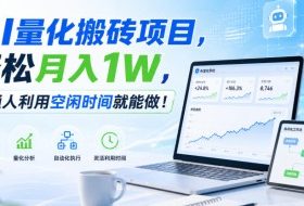 AI量化搬砖项目，轻松月入1W，普通人利用空闲时间就能做！【揭秘】