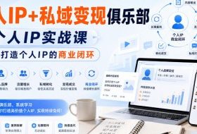个人IP+私域变现俱乐部,个人IP实战课,帮你打造个人IP的商业闭环