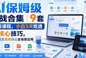 AI保姆级实战合集|9套系统课程,小白3天吃透AI核心技巧,覆盖图文视频办公全场景应用