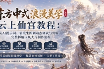 (20147期)东方中式浪漫美学云上仙宫教程:从AI提示词、仙境生图到动态调试与剪辑,完整拆解国风大片制作流程