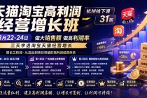 (20148期)天猫淘宝高利润经营增长班杭州线下课31期8月22-24日,做大销售额做高利润率,三天学透淘宝天猫经营增长