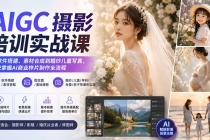 （20161期）AIGC摄影培训实战课：从软件搭建、素材合成到婚纱儿童写真，系统掌握AI商业样片制作全流程