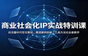商业社会化IP实战特训课：后流量时代定位策划，赛道案例拆解，工具方法论全套教学
