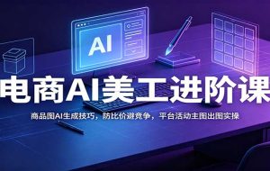 电商AI美工进阶课:商品图AI生成技巧,防比价避竞争,平台活动主图出图实操