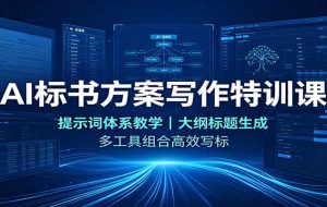 AI标书方案写作特训课:提示词体系教学,大纲标题生成,多工具组合高效写标
