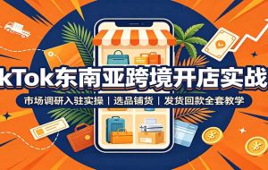 TikTok东南亚跨境开店实战课:市场调研入驻实操,选品铺货,发货回款全套教学