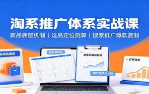 淘系推广体系实战课：新品底层机制，选品定位测算，搜索推广爆款复制