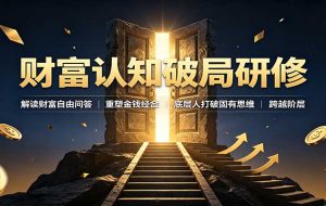 财富认知破局研修:解读”孙割”,重塑金钱观念,底层人打破固有思维跨越阶层