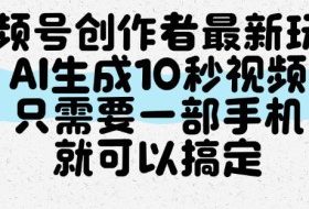 视频号创作者最新玩法,AI一键生成10秒视频,只需要一部手机就可以搞定