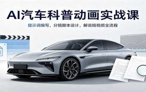 AI汽车科普动画实战课：提示词编写，分镜脚本设计，解说短视频全流程