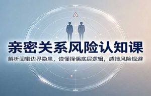 亲密关系风险认知课：解析闺蜜边界隐患，读懂择偶底层逻辑，感情风险规避