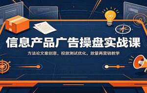 信息产品广告操盘实战课:方法论文案创意,投放测试优化,放量再营销教学