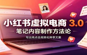 小红书虚拟电商3.0:账号搭建选品开店,笔记内容制作,矩阵投放教学