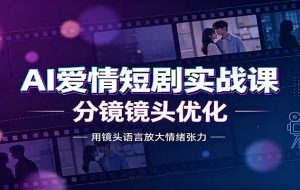 AI爱情短剧实战课:故事剧本创作,分镜镜头优化,智能体提示词