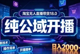 淘宝无人直播带货，公域+私域实时更新迭代玩法，稳定开播变现，一台电脑即可搭建一个日不落直播间【揭秘】