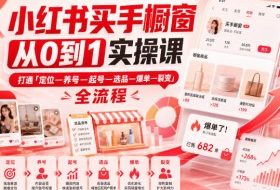 小红书买手橱窗从0到1实操课，打通「定位—养号—起号—选品—爆单—裂变」全流程