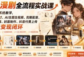 AI漫剧全流程实战课｜36节系统教学，小说取材、AI生图生视频、克隆配音、批量剪辑、封面制作、抖音付费上传完整变现闭环