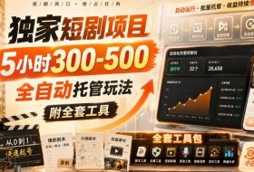 独家短剧项目，5小时300-500，全自动托管玩法，附全套工具【揭秘】