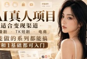 AI真人项目，适合变现渠道，漫剧，TK短剧，电商，能做的系列都能搞，0和1基础都可入门