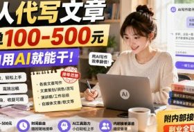 帮人代写文章，一单100-500，小白用AI就能干，附内部接单渠道，副业全职都行【揭秘】