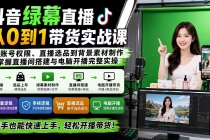 (20224期)抖音绿幕直播从0到1带货实战课:从账号权限、直播选品到背景素材制作,掌握直播间搭建与电脑开播完整实操