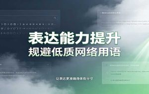 表达能力提升:语言塑造思想逻辑,规避低质网络用语,强化心智感知