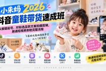 （20267期）小朱妈2026抖音童鞋带货速成班：从橱窗起号、对标选品到文案拍摄剪辑，跑通短视频卖鞋完整流程