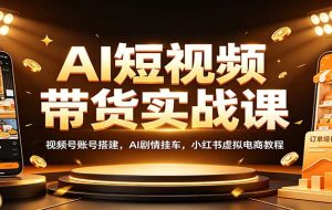 AI短视频带货实战课：视频号账号搭建，AI剧情挂车，小红书虚拟电商教程