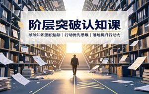 阶层突破认知课:破除知识囤积陷阱,行动优先思维,落地提升行动力