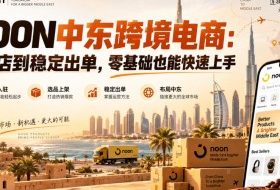 NOON中东跨境电商：从开店到稳定出单，零基础也能快速上手（更新2026）