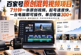 百家号原创混剪视频项目,7分钟一条原创视频,起号速度快,一台电脑即可操作,单日收益300+