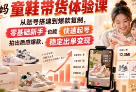 小朱妈童鞋带货体验课，从账号搭建到爆款复制，零基础新手也能快速起号、拍出质感爆款、稳定出单变现