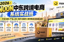 (20274期)2026・NOON中东跨境电商系统实战班――开店注册+产品上架+海外仓履约+库存售后全链路运营