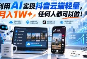 利用AI实现抖音云端轻量,月入1W+,任何人都可以做!【揭秘】