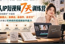 真人IP短视频7天训练营，从“会拍素材”升级到“会拍人、会表达、会创作、会交付”，逐步建立可持续的短视频创作能力