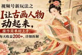 视频号新玩法之AI让古画人物动起来,操作简单好上手,每天收益200+,详细拆解